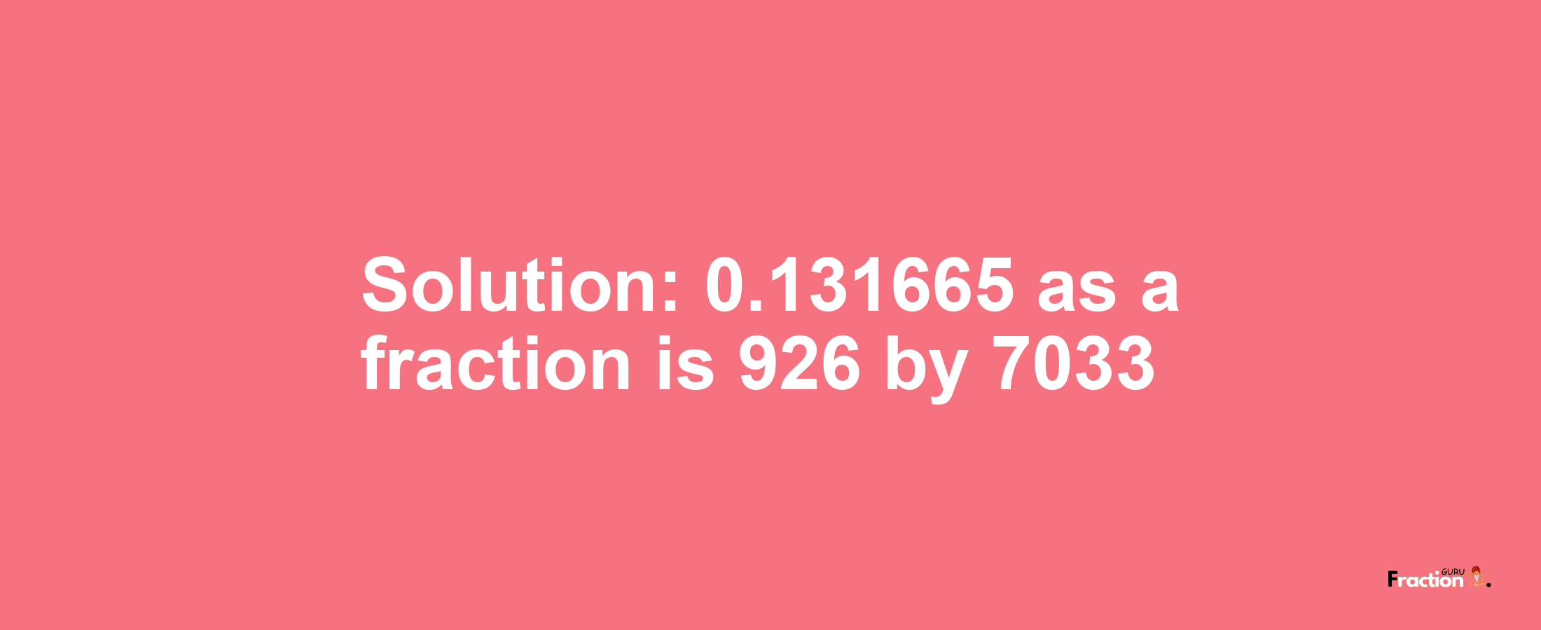 Solution:0.131665 as a fraction is 926/7033